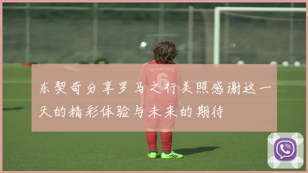 东契奇分享罗马之行美照感谢这一天的精彩体验与未来的期待