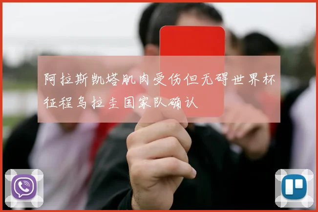 阿拉斯凯塔肌肉受伤但无碍世界杯征程乌拉圭国家队确认