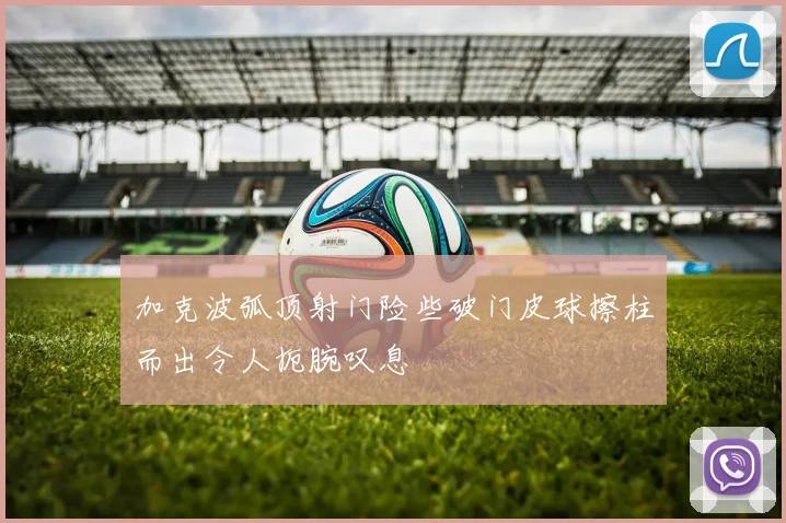 加克波弧顶射门险些破门皮球擦柱而出令人扼腕叹息