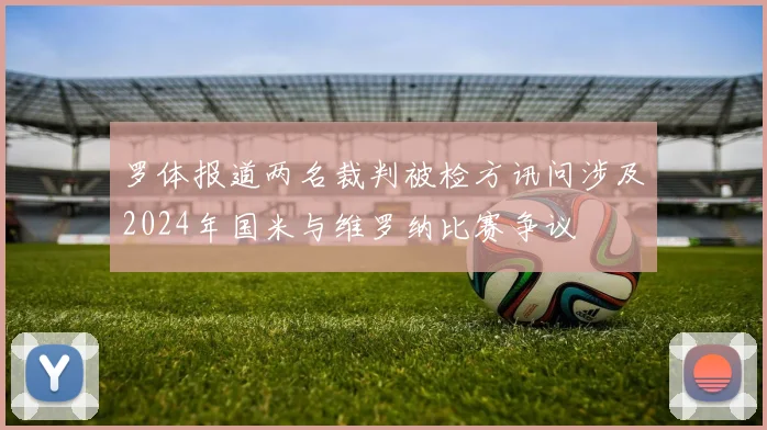 罗体报道两名裁判被检方讯问涉及2024年国米与维罗纳比赛争议