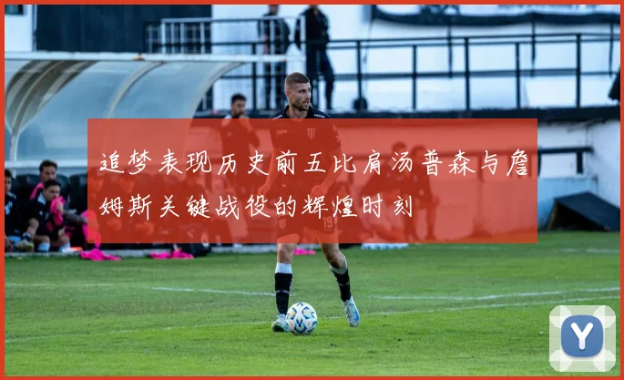 追梦表现历史前五比肩汤普森与詹姆斯关键战役的辉煌时刻